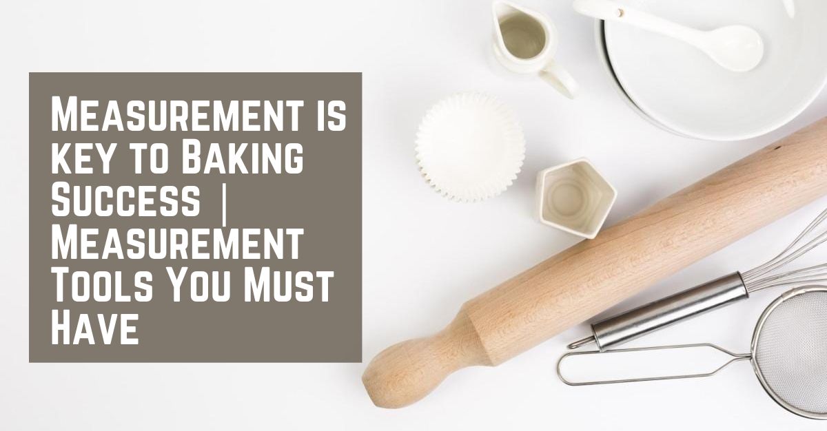 Measurement is key to Baking Success Measurement Tools You Must Have